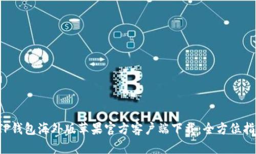  TP钱包海外版苹果官方客户端下载：全方位指南