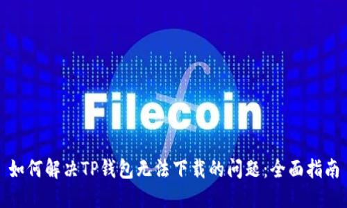 如何解决TP钱包无法下载的问题：全面指南