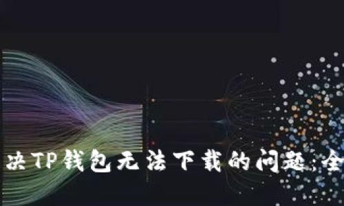 如何解决TP钱包无法下载的问题：全面指南