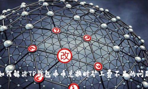 如何解决TP钱包币币兑换时矿工费不足的问题