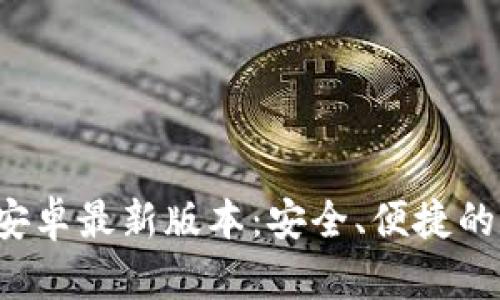TP 钱包官方下载安卓最新版本：安全、便捷的加密货币管理工具