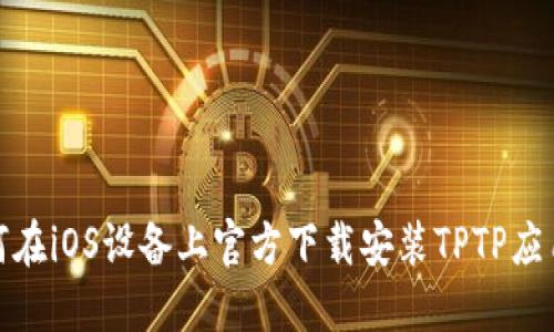 : 如何在iOS设备上官方下载安装TPTP应用程序