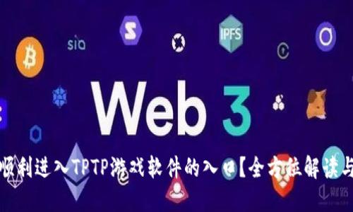 如何顺利进入TPTP游戏软件的入口？全方位解读与攻略