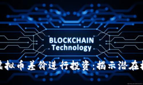 如何利用虚拟币差价进行投资：揭示潜在机会与风险