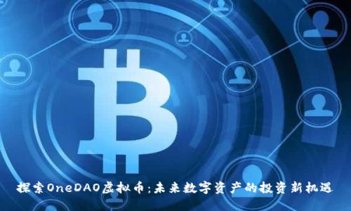 探索OneDAO虚拟币：未来数字资产的投资新机遇