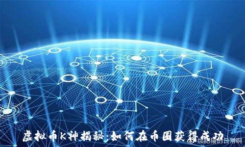   
虚拟币K神揭秘：如何在币圈获得成功