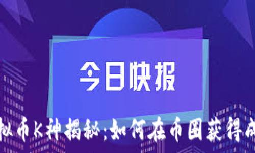   
虚拟币K神揭秘：如何在币圈获得成功