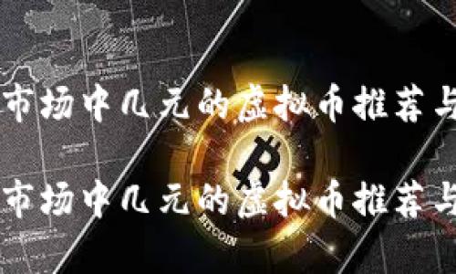当前市场中几元的虚拟币推荐与分析

当前市场中几元的虚拟币推荐与分析