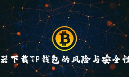 浏览器下载TP钱包的风险与安全性分析