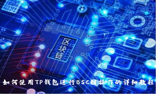 如何使用TP钱包进行BSC链操作的详细教程