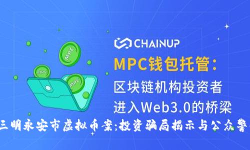  三明永安市虚拟币案：投资骗局揭示与公众警醒