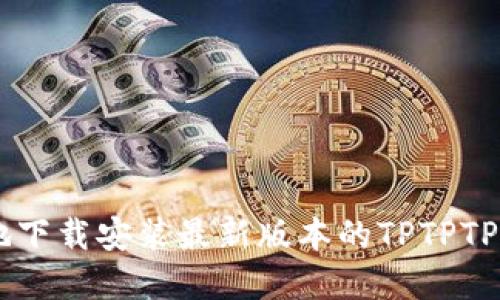 如何安全地下载安装最新版本的TPTPTPTP官方APP