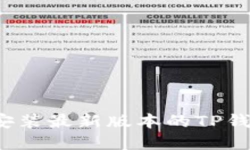 和关键词

如何下载和安装最新版本的TP钱包？详尽指南