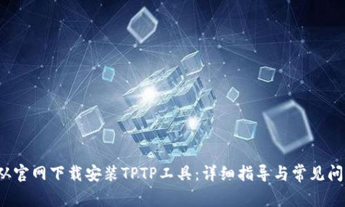  如何从官网下载安装TPTP工具：详细指导与常见问题解答