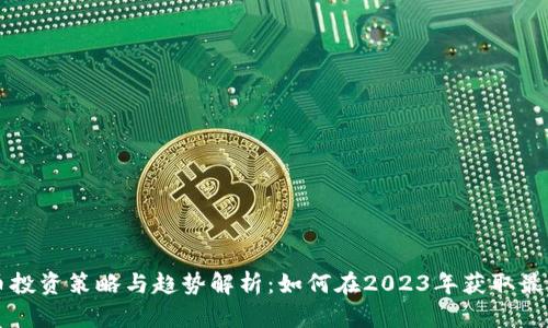 虚拟币投资策略与趋势解析：如何在2023年获取最大收益