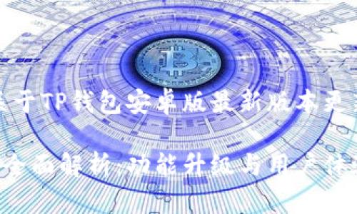 基于您的需求，以下是关于TP钱包安卓版最新版本更新内容的和相关关键词：

TP钱包安卓版最新版本全面解析：功能升级与用户体验革新