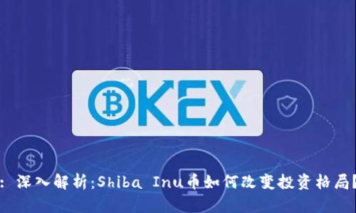 : 深入解析：Shiba Inu币如何改变投资格局？