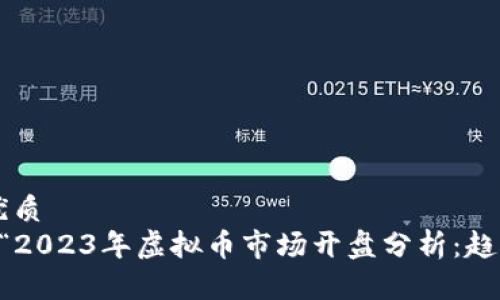 思考一个且的优质  
　　v的可以是“2023年虚拟币市场开盘分析：趋势、机会与挑战”