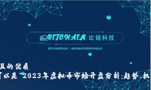 思考一个且的优质  
　　v的可以是“2023年虚拟币市场开盘分析：趋势、机会与挑战”
