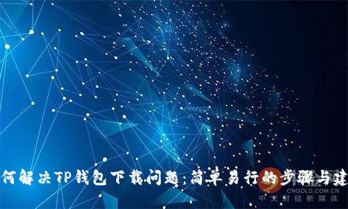 如何解决TP钱包下载问题：简单易行的步骤与建议