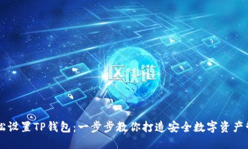 如何轻松设置TP钱包:一步步教你打造安全数字资产管理平台