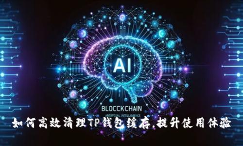 如何高效清理TP钱包缓存，提升使用体验