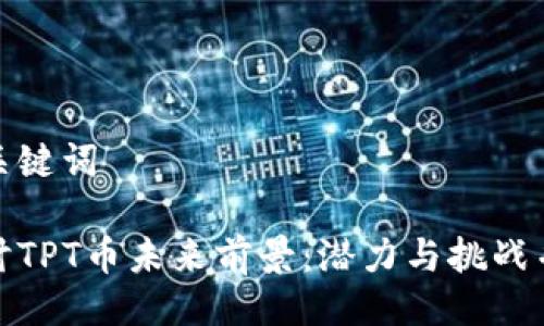 与关键词
探讨TPT币未来前景:潜力与挑战并存