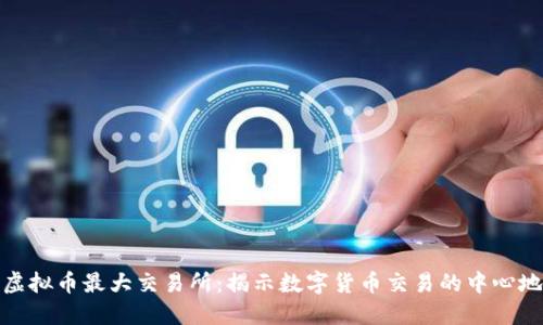 虚拟币最大交易所：揭示数字货币交易的中心地