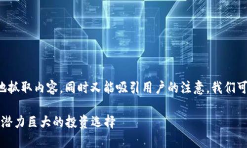 思考一个且的
为了让搜索引擎友好地抓取内容,同时又能吸引用户的注意,我们可以将设计成以下形式:
 TPT币前景分析:未来潜力巨大的投资选择