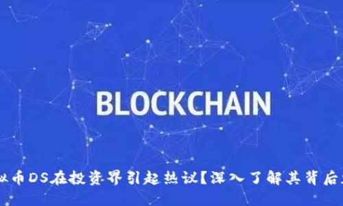 为什么虚拟币DS在投资界引起热议?深入了解其背后魅力与潜力