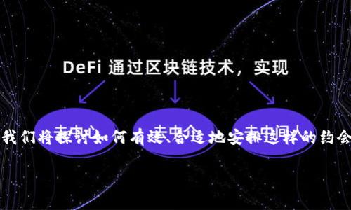 很高兴您对“TP”这个话题感兴趣。这里的“TP”通常是指“陪同预约”或类似服务,这里我们将探讨如何有效、合适地安排这样的约会。下面,我们将提供一个全面的指南,告诉您在这方面需要注意的事项以及如何进行。
strong如何安全、愉快地进行TP约会全面指南