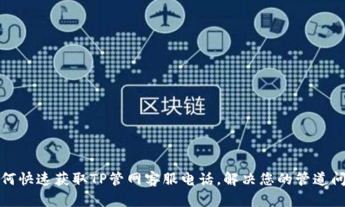 如何快速获取TP管网客服电话,解决您的管道问题