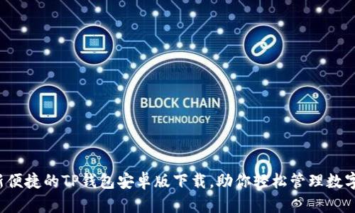 最新便捷的TP钱包安卓版下载,助你轻松管理数字资产