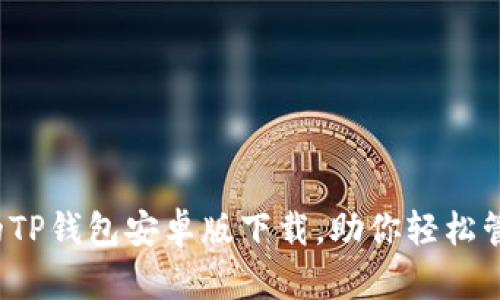最新便捷的TP钱包安卓版下载,助你轻松管理数字资产