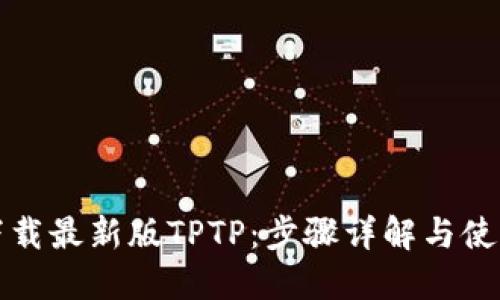 如何下载最新版TPTP：步骤详解与使用技巧