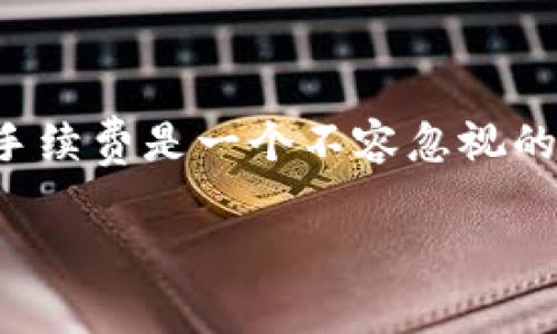 如何高效管理TP钱包到交易所的转账手续费
在阳光明媚的上午,或许你正在考虑如何将你在TP钱包中的数字货币转移到交易所进行交易。在进行这一过程时,手续费是一个不容忽视的因素。在这篇文章中,我们不仅会探讨TP钱包转账到交易所的手续费情况,还有助于你在转账时做出更明智的决策。
TP钱包转账到交易所的手续费详解,不容错过的节省秘籍