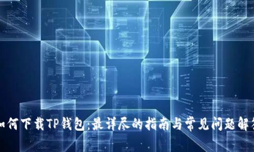 如何下载TP钱包:最详尽的指南与常见问题解答