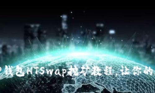 轻松上手的TP钱包HTSwap挖矿教程,让你的数字资产增值