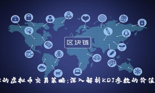 如何你的虚拟币交易策略:深入解析KDJ参数的价值与应用