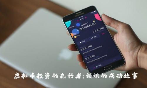 虚拟币投资的先行者:刘斌的成功故事