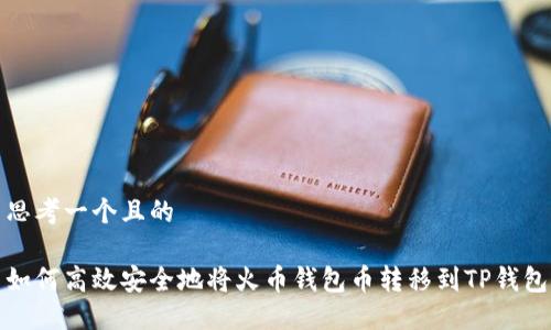 思考一个且的
如何高效安全地将火币钱包币转移到TP钱包