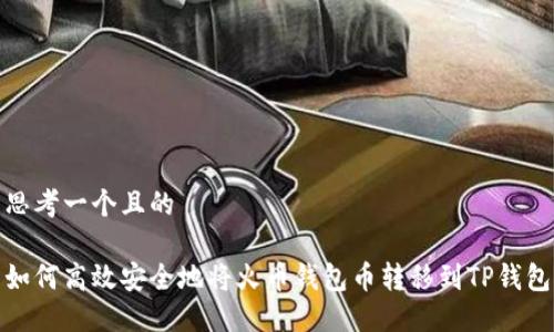 思考一个且的
如何高效安全地将火币钱包币转移到TP钱包