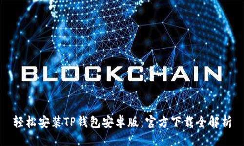 轻松安装TP钱包安卓版:官方下载全解析