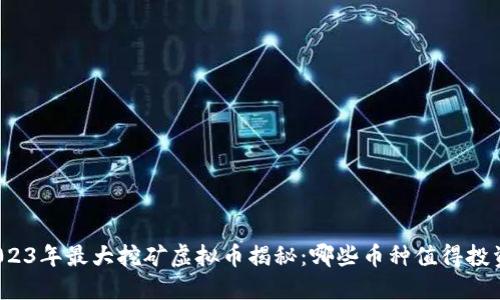 2023年最大挖矿虚拟币揭秘:哪些币种值得投资?