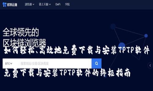 如何轻松、高效地免费下载与安装TPTP软件
免费下载与安装TPTP软件的终极指南