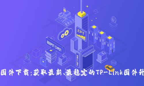 TP官网固件下载:获取最新、最稳定的TP-Link固件升级指南