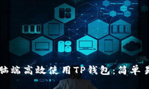 如何在电脑端高效使用TP钱包:简单易懂的指南