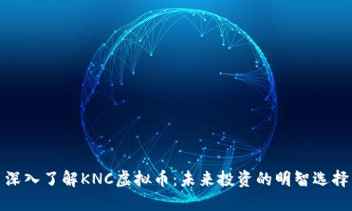 深入了解KNC虚拟币:未来投资的明智选择