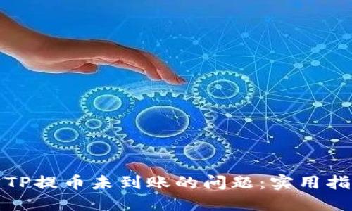 如何解决TP提币未到账的问题:实用指南与建议