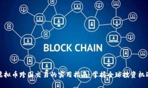 虚拟币跨国交易的实用指南:掌握全球投资机遇